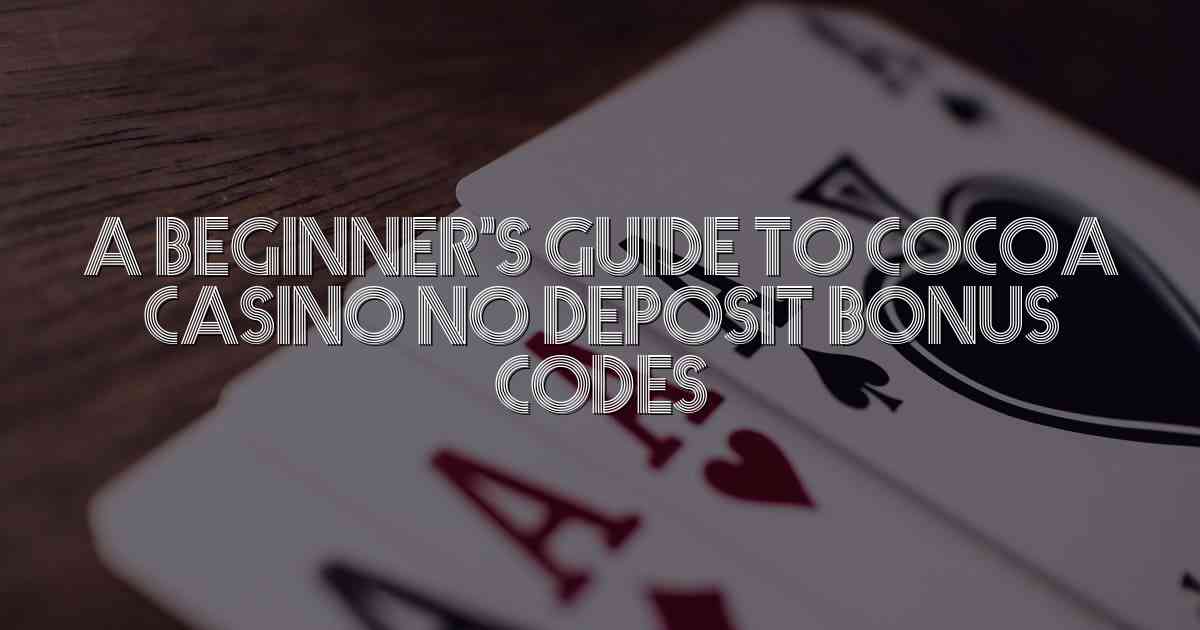 A Beginner’s Guide to Cocoa Casino No Deposit Bonus Codes