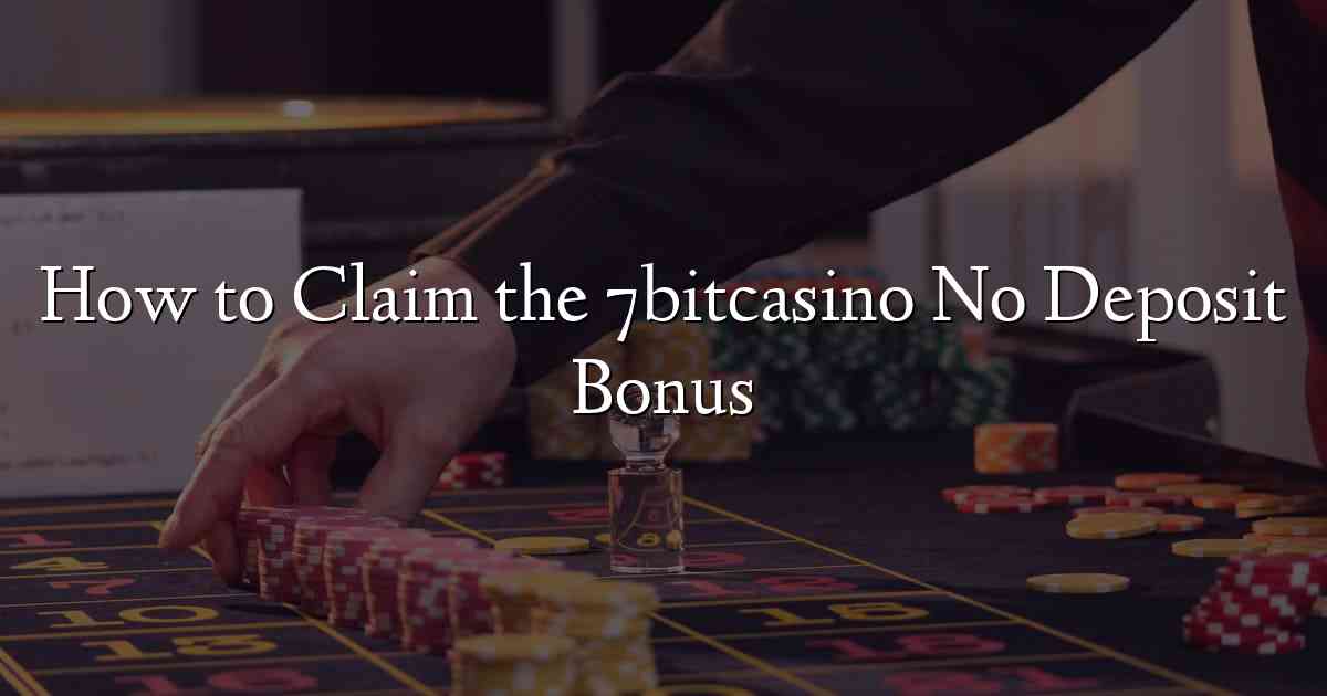 How to Claim the 7bitcasino No Deposit Bonus
