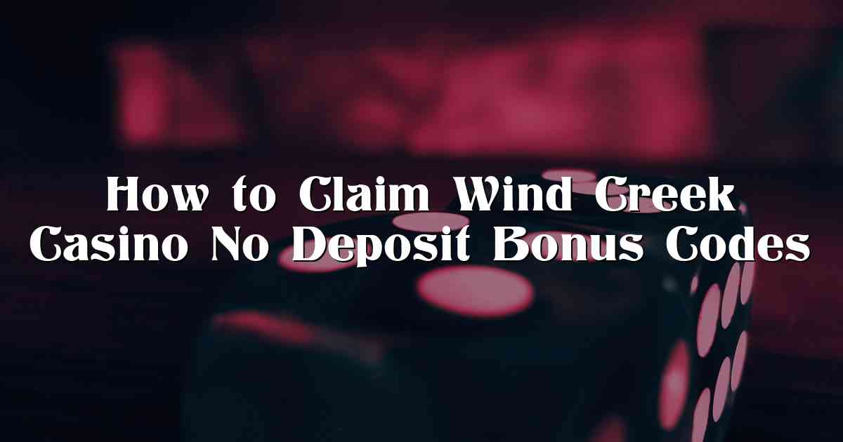 How to Claim Wind Creek Casino No Deposit Bonus Codes