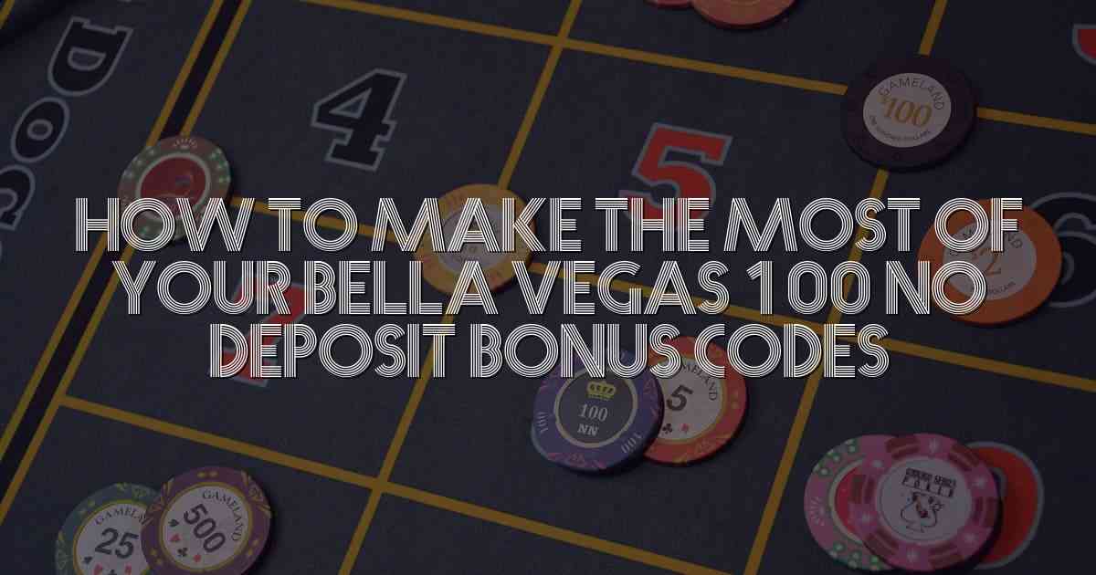 How to Make the Most of Your Bella Vegas 100 No Deposit Bonus Codes